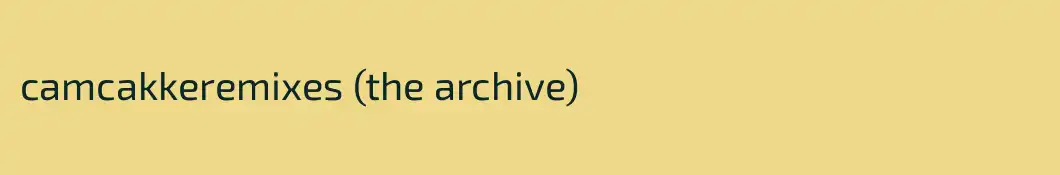 camcakkeremixes (the archive)